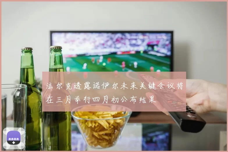 法尔克透露诺伊尔未来关键会议将在三月举行四月初公布结果