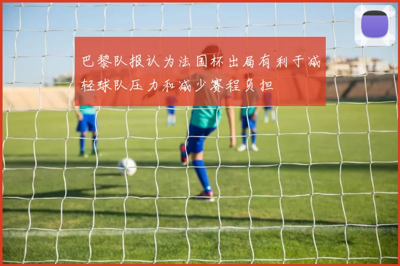 巴黎队报认为法国杯出局有利于减轻球队压力和减少赛程负担