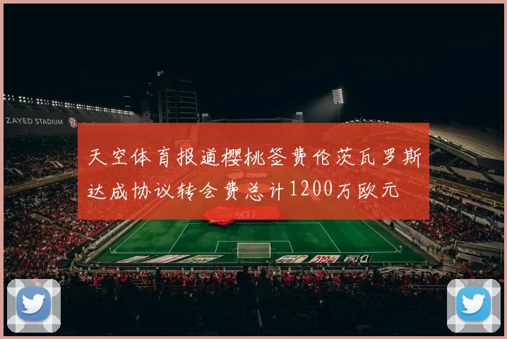 天空体育报道樱桃签费伦茨瓦罗斯达成协议转会费总计1200万欧元